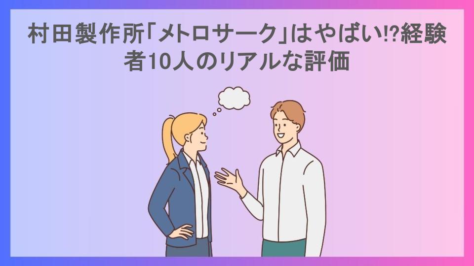 村田製作所「メトロサーク」はやばい!?経験者10人のリアルな評価